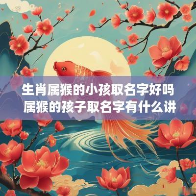 生肖属猴的小孩取名字好吗 属猴的孩子取名字有什么讲究