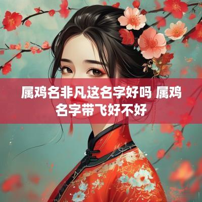 属鸡名非凡这名字好吗 属鸡名字带飞好不好