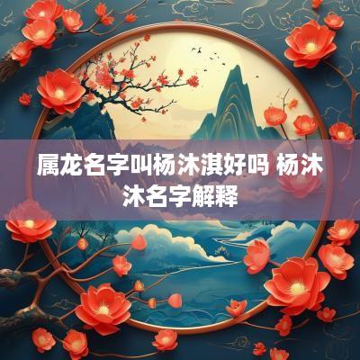 属龙名字叫杨沐淇好吗 杨沐沐名字解释