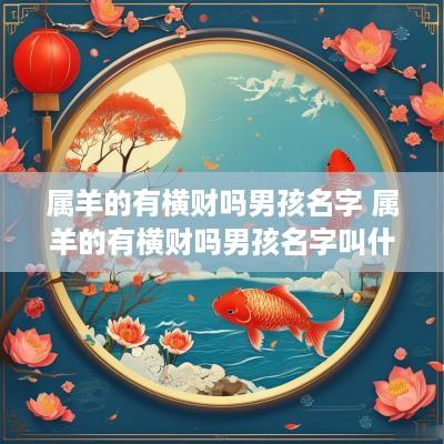 属羊的有横财吗男孩名字 属羊的有横财吗男孩名字叫什么 属羊的有横财吗男孩名字 属羊的有横财吗男孩名字叫什么