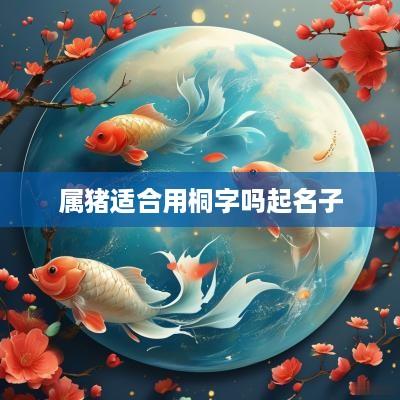 属猪适合用桐字吗起名子
