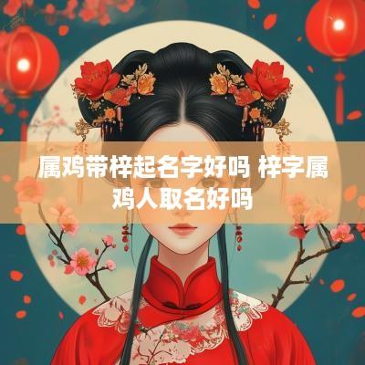 属鸡带梓起名字好吗 梓字属鸡人取名好吗