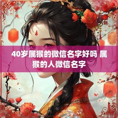 40岁属猴的微信名字好吗 属猴的人微信名字