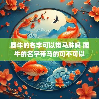 属牛的名字可以带马胖吗 属牛的名字带马的可不可以