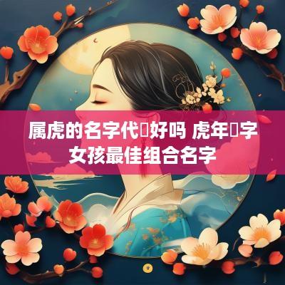 属虎的名字代玥好吗 蛇年玥字女孩最佳组合名字