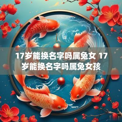 17岁能换名字吗属兔女 17岁能换名字吗属兔女孩