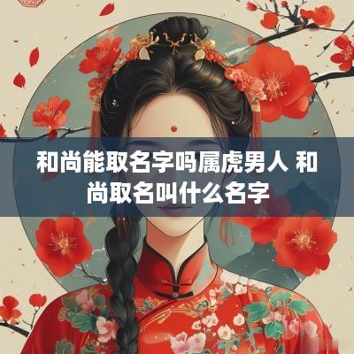 和尚能取名字吗属虎男人 和尚取名叫什么名字
