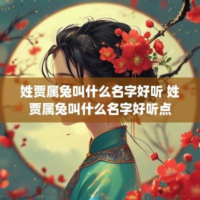 姓贾属兔叫什么名字好听 姓贾属兔叫什么名字好听点