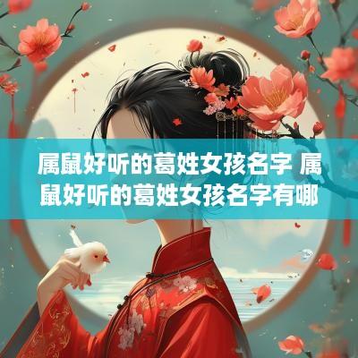 属鼠好听的葛姓女孩名字 属鼠好听的葛姓女孩名字有哪些