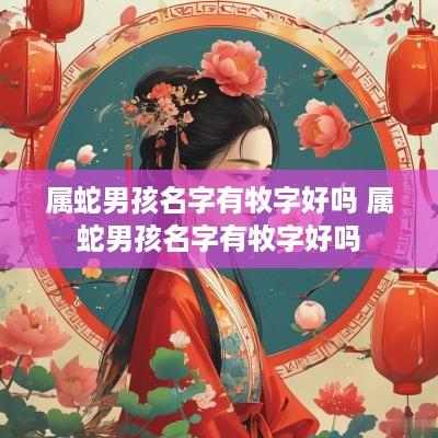 属蛇男孩名字有牧字好吗 属蛇男孩名字有牧字好吗