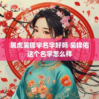 属虎吴锦宇名字好吗 吴锦佑这个名字怎么样