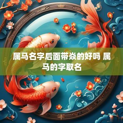 属马名字后面带焱的好吗 属马的字取名