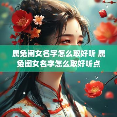 属兔闺女名字怎么取好听 属兔闺女名字怎么取好听点