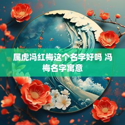 属虎冯红梅这个名字好吗 冯梅名字寓意