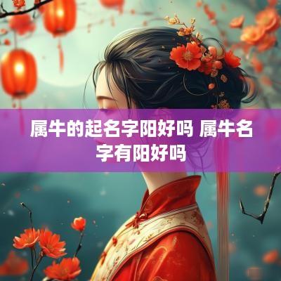 属牛的起名字阳好吗 属牛名字有阳好吗