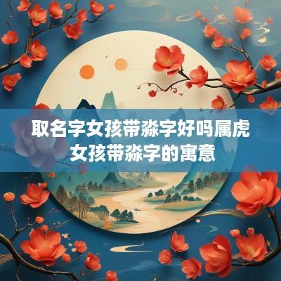 取名字女孩带淼字好吗属虎 女孩带淼字的寓意