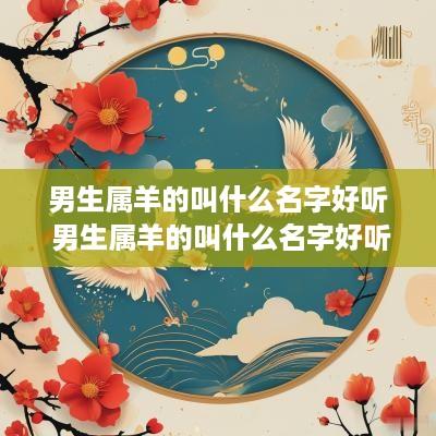 男生属羊的叫什么名字好听 男生属羊的叫什么名字好听点