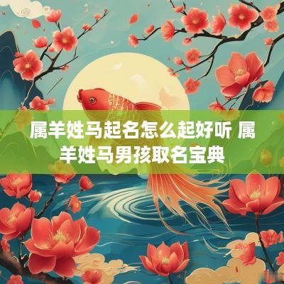 属羊姓马起名怎么起好听 属羊姓马男孩取名宝典