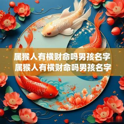 属猴人有横财命吗男孩名字 属猴人有横财命吗男孩名字怎么取 属猴人有横财命吗男孩名字 属猴人有横财命吗男孩名字怎么取