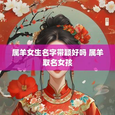 属羊女生名字带颖好吗 属羊取名女孩