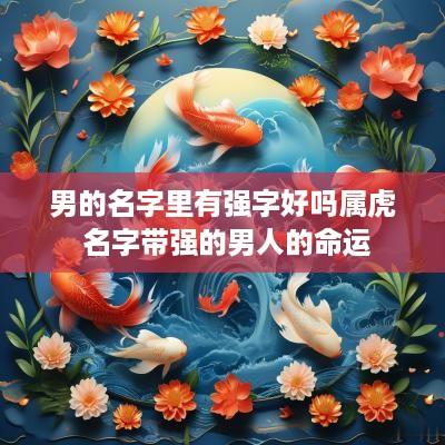 男的名字里有强字好吗属虎 名字带强的男人的命运