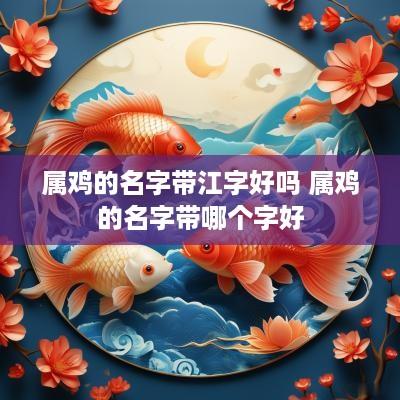 属鸡的名字带江字好吗 属鸡的名字带哪个字好