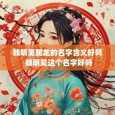魏明昊属龙的名字含义好吗 魏明昊这个名字好吗