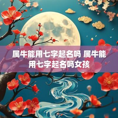 属牛能用七字起名吗 属牛能用七字起名吗女孩