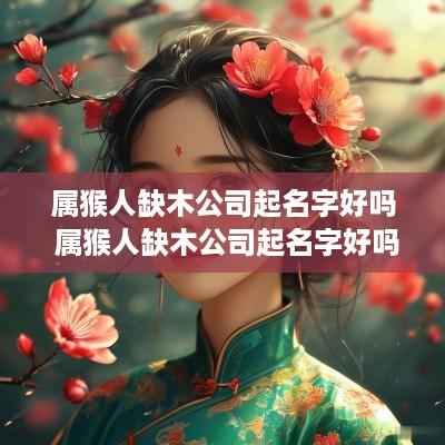 属猴人缺木公司起名字好吗 属猴人缺木公司起名字好吗女孩