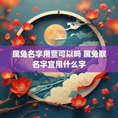 属兔名字用萱可以吗 属兔取名字宜用什么字