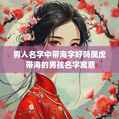 男人名字中带海字好吗属虎 带海的男孩名字寓意