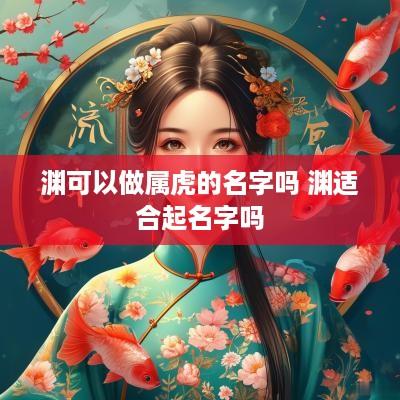 渊可以做属虎的名字吗 渊适合起名字吗