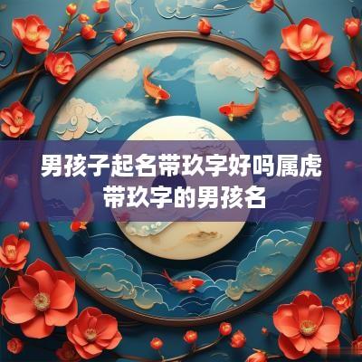男孩子起名带玖字好吗属虎 带玖字的男孩名