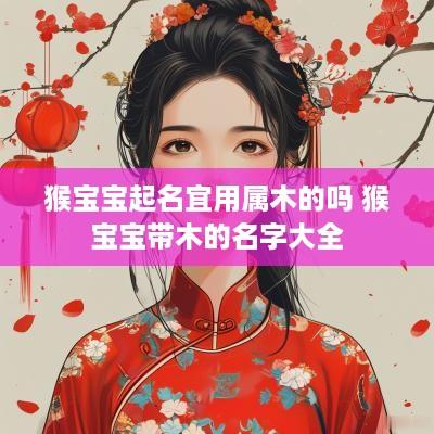 猴宝宝起名宜用属木的吗 猴宝宝带木的名字大全