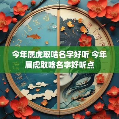 今年属虎取啥名字好听 今年属虎取啥名字好听点