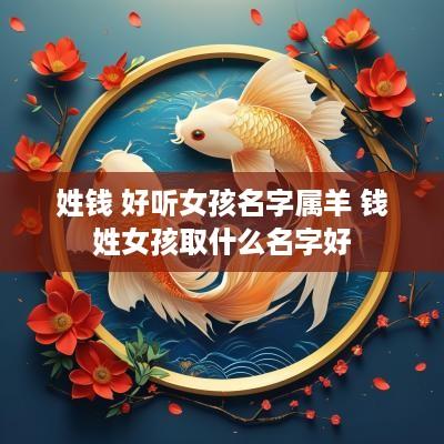 姓钱 好听女孩名字属羊 钱姓女孩取什么名字好