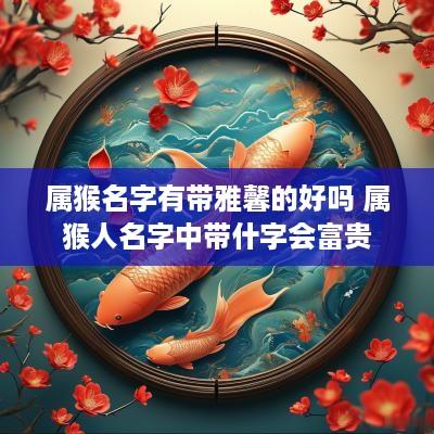 属猴名字有带雅馨的好吗 属猴人名字中带什字会富贵