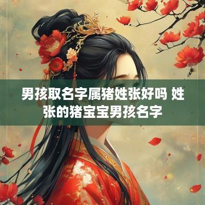 男孩取名字属猪姓张好吗 姓张的猪宝宝男孩名字