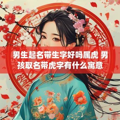 男生起名带生字好吗属虎 男孩取名带虎字有什么寓意