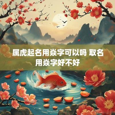 属虎起名用焱字可以吗 取名用焱字好不好