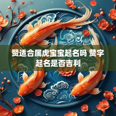 赞适合属虎宝宝起名吗 赞字起名是否吉利