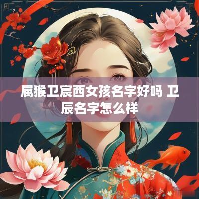 属猴卫宸西女孩名字好吗 卫辰名字怎么样