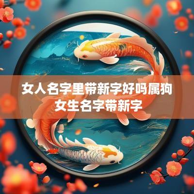女人名字里带新字好吗属狗 女生名字带新字