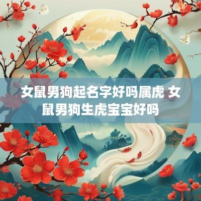 女鼠男狗起名字好吗属虎 女鼠男狗生虎宝宝好吗