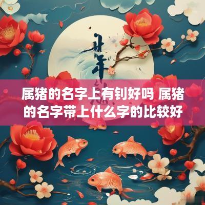 属猪的名字上有钊好吗 属猪的名字带上什么字的比较好