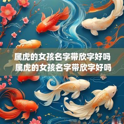 属虎的女孩名字带欣字好吗 属虎的女孩名字带欣字好吗
