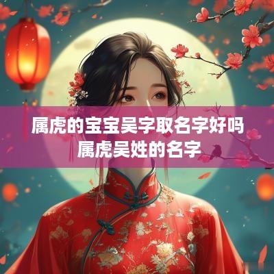 属虎的宝宝吴字取名字好吗 属虎吴姓的名字
