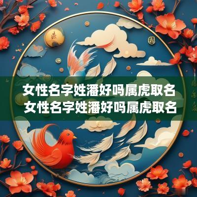 女性名字姓潘好吗属虎取名 女性名字姓潘好吗属虎取名好吗