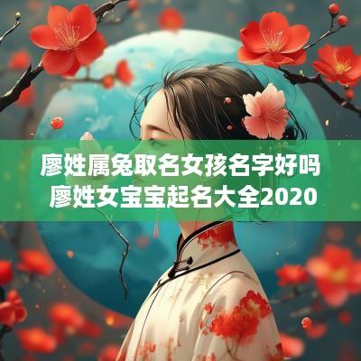 廖姓属兔取名女孩名字好吗 廖姓女宝宝起名大全2025属鼠