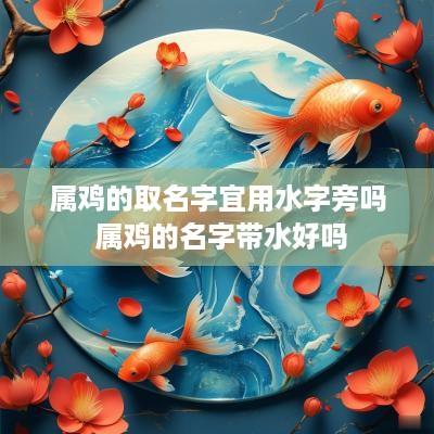 属鸡的取名字宜用水字旁吗 属鸡的名字带水好吗